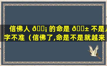 信佛人 🐡 的命是 🐱 不是八字不准（信佛了,命是不是就越来越好了）